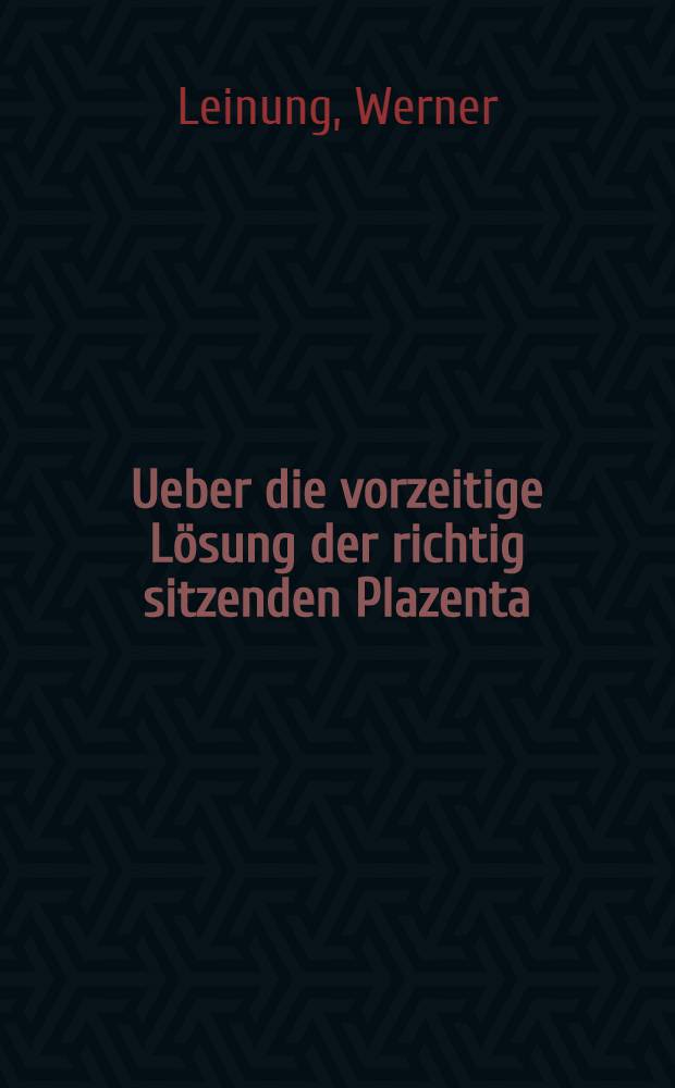 Ueber die vorzeitige L&ouml;sung der richtig sitzenden Plazenta : Inaug.-Diss. zur Erlangung der Doktorw&uuml;rde der ... Universit&auml;t zu G&ouml;ttingen