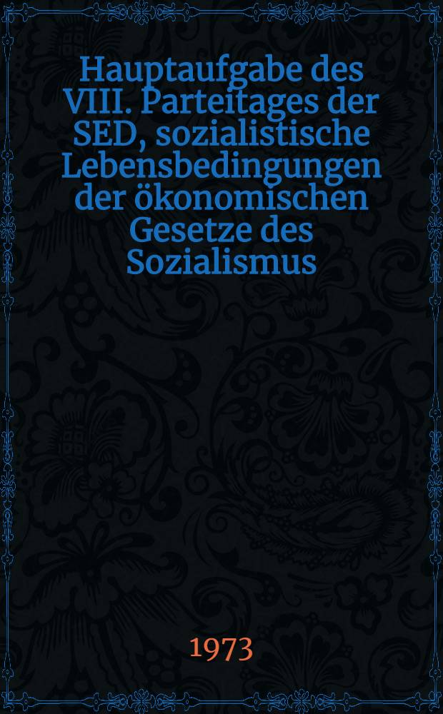 Hauptaufgabe des VIII. Parteitages der SED, sozialistische Lebensbedingungen der ökonomischen Gesetze des Sozialismus : Arbeitsmaterial für die marxistisch-leninistische Weiterbildung an der Martin-Luther-Universität Halle-Wittenberg
