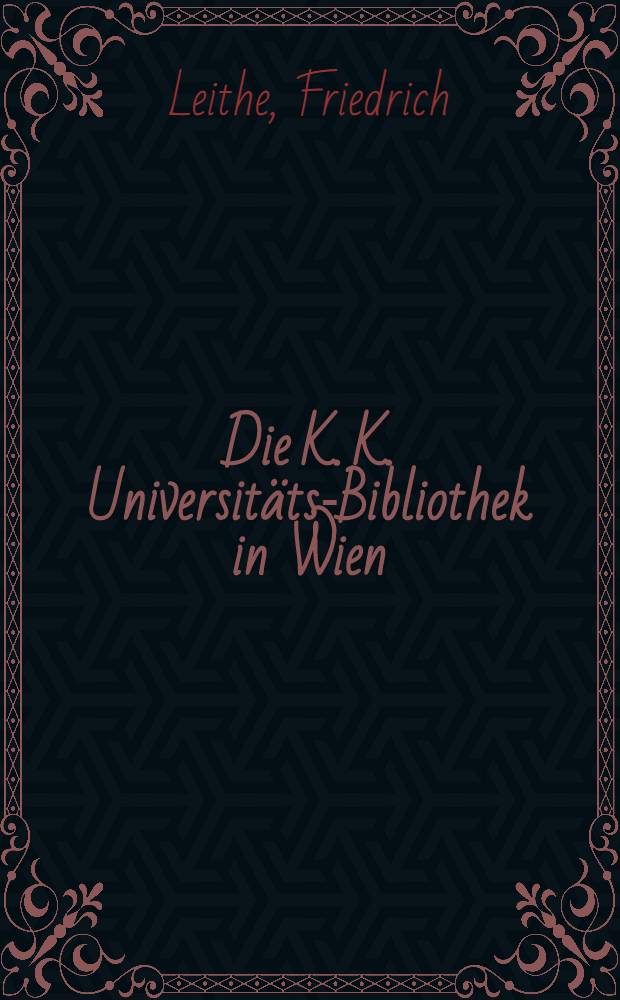 Die K. K. Universitäts-Bibliothek in Wien; eine historisch-statistische Skizze : Zur Säcularfeier inrer Eröffnung am 13. Mai 1877