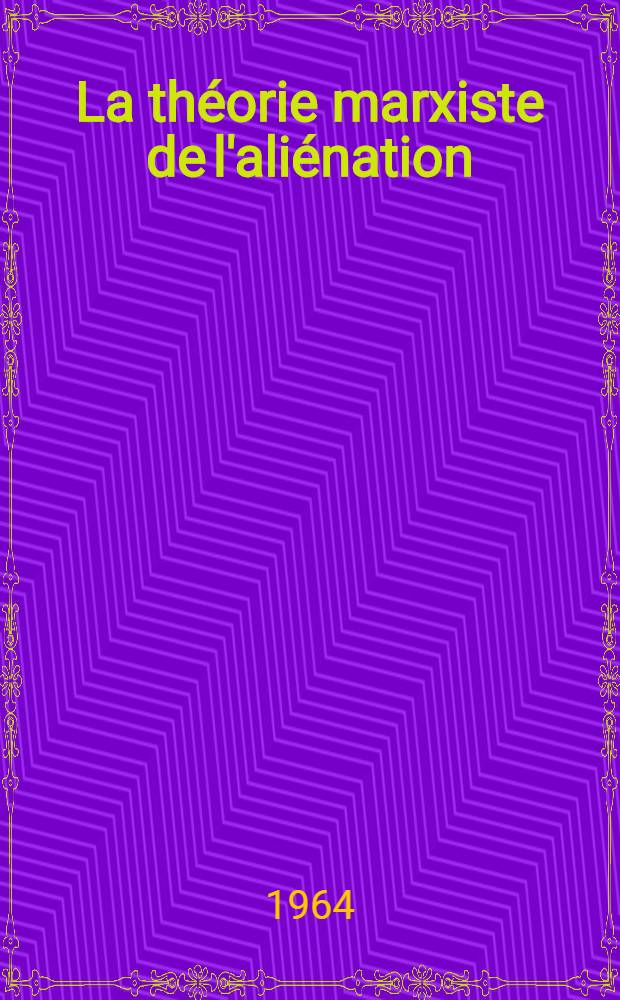 La th&eacute;orie marxiste de l'ali&eacute;nation : Th&egrave;se principale ... pr&eacute;sent&eacute;e &agrave; la Facult&eacute; des lettres et sciences humaines de l'Univ. de Paris