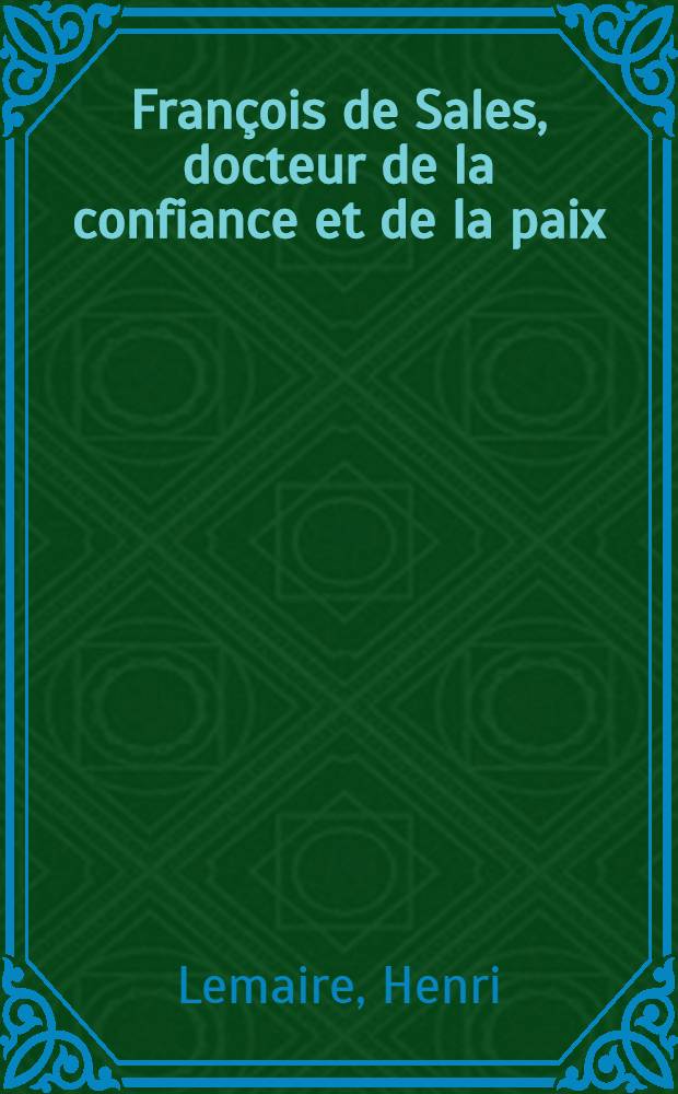 François de Sales, docteur de la confiance et de la paix : Étude de spiritualité à partir d'un choix important d'images et textes complémentaires de la thèse principale : Les images chez saint François de Sales : Thèse complémentaire ..