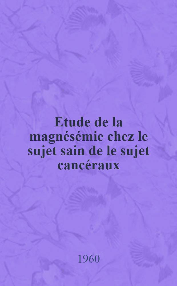 Etude de la magnésémie chez le sujet sain de le sujet cancéraux : Thèse ..
