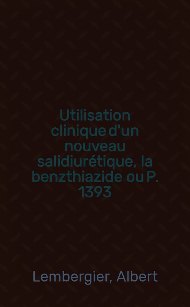 Utilisation clinique d'un nouveau salidiurétique, la benzthiazide ou P. 1393
