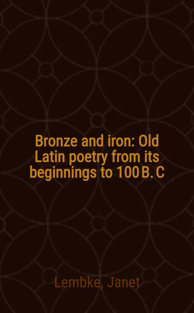 Bronze and iron : Old Latin poetry from its beginnings to 100 B. C