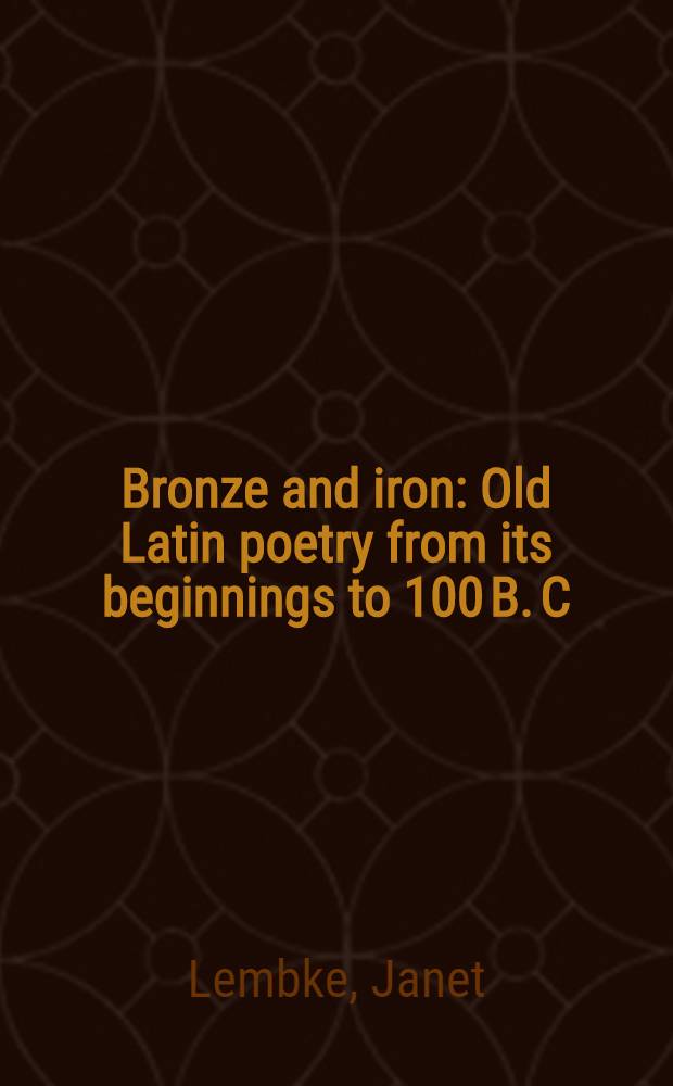 Bronze and iron : Old Latin poetry from its beginnings to 100 B. C