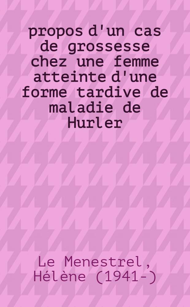 À propos d'un cas de grossesse chez une femme atteinte d'une forme tardive de maladie de Hurler : Thèse ..