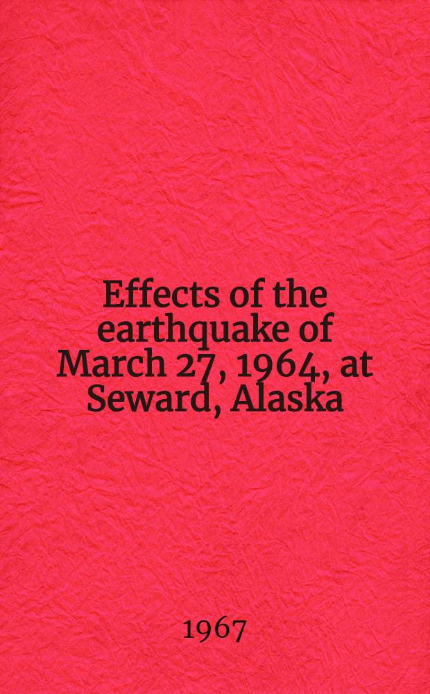 Effects of the earthquake of March 27, 1964, at Seward, Alaska : A description and analysis of the damage resulting from submarine landsliding, seismic sea waves, and oiltank fires in one of the most devastated cities in Alaska