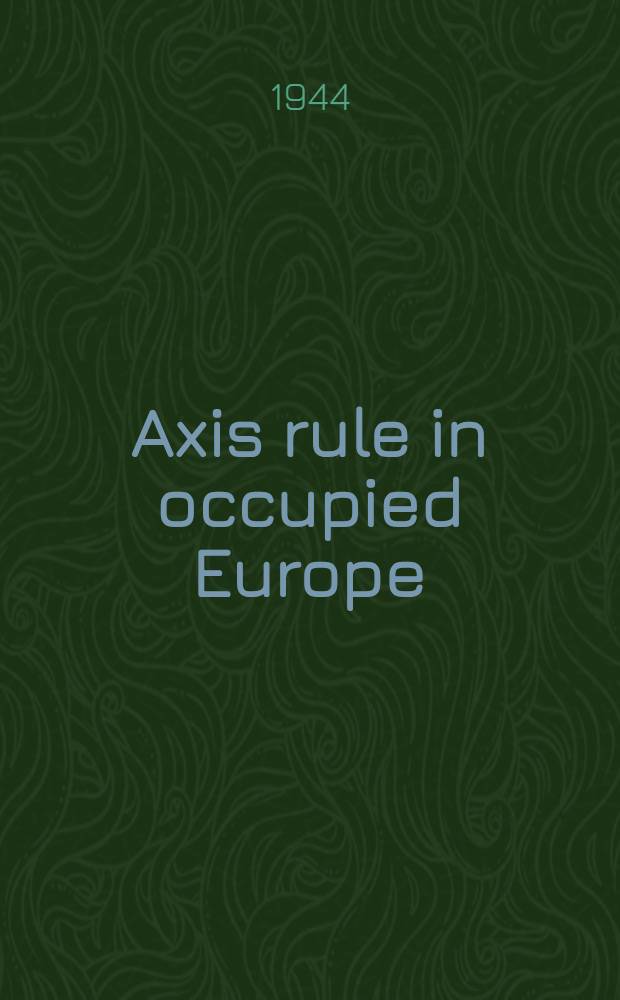 Axis rule in occupied Europe : laws of occupation, analysis of government, proposals for redress