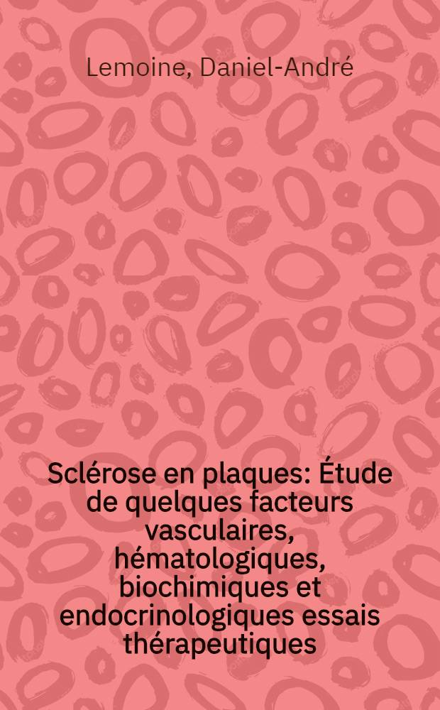 Scl&eacute;rose en plaques : &Eacute;tude de quelques facteurs vasculaires, h&eacute;matologiques, biochimiques et endocrinologiques essais th&eacute;rapeutiques : Th&egrave;se pour le doctorat en m&eacute;d. (dipl&ocirc;me d'&Eacute;tat)