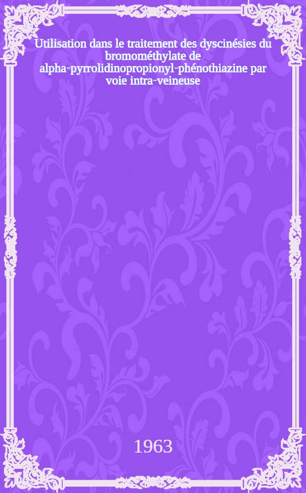 Utilisation dans le traitement des dyscin&eacute;sies du bromom&eacute;thylate de alpha-pyrrolidinopropionyl-ph&eacute;nothiazine par voie intra-veineuse : Th&egrave;se ..