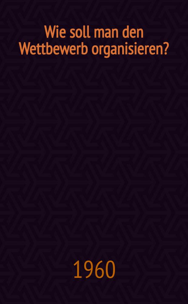 Wie soll man den Wettbewerb organisieren?
