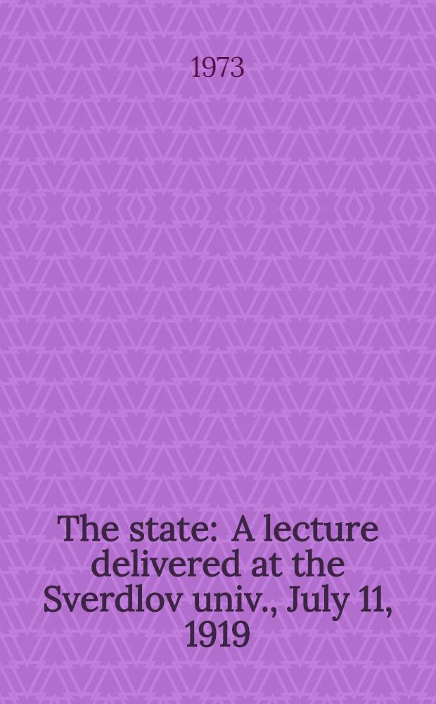 The state : A lecture delivered at the Sverdlov univ., July 11, 1919