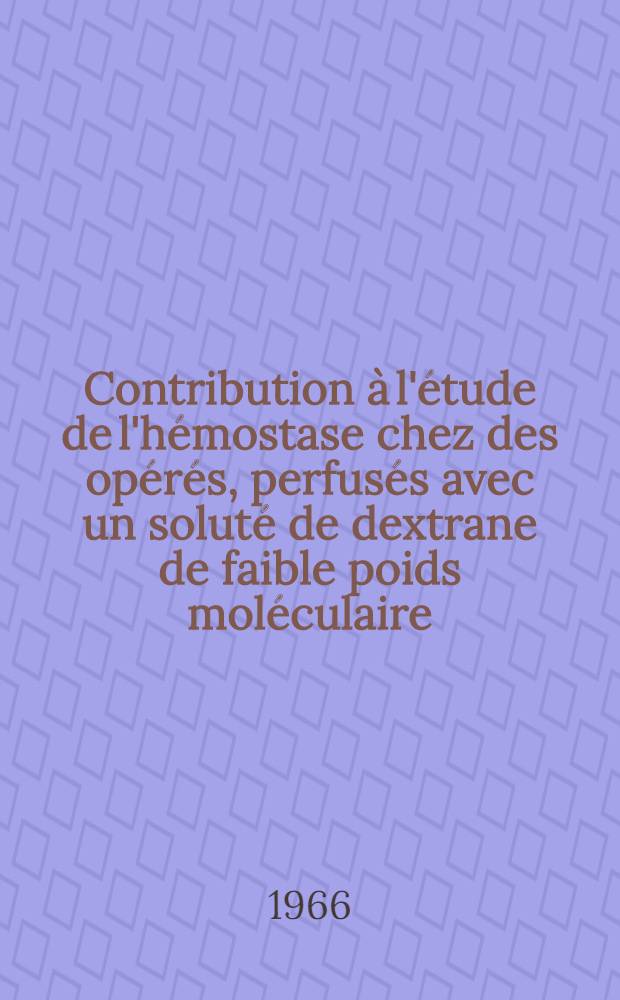 Contribution à l'étude de l'hémostase chez des opérés, perfusés avec un soluté de dextrane de faible poids moléculaire : Thèse ..