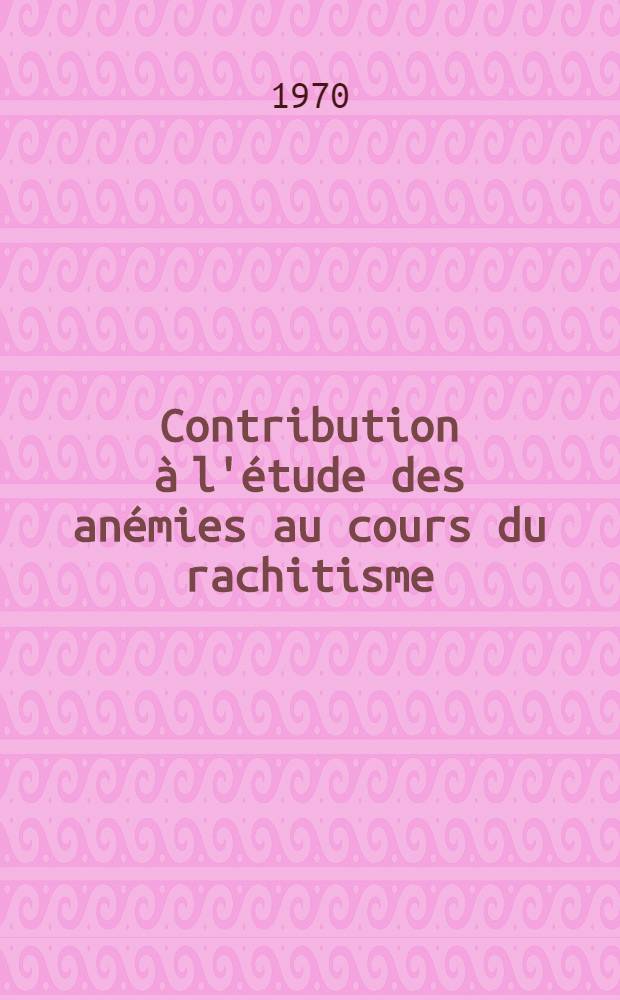 Contribution à l'étude des anémies au cours du rachitisme : Thèse ..