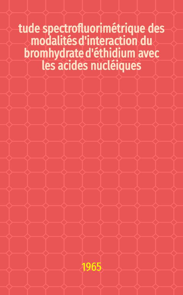 Étude spectrofluorimétrique des modalités d'interaction du bromhydrate d'éthidium avec les acides nucléiques: 1-re thèse; Propositions données par la Faculté: 2-e thèse: Thèses présentées à la Faculté des sciences de l'Univ. de Paris ... / par Jean-Bernard Le Pecq