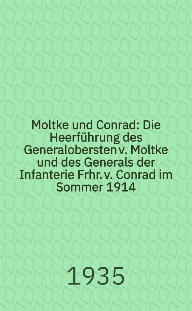 Moltke und Conrad : Die Heerführung des Generalobersten v. Moltke und des Generals der Infanterie Frhr. v. Conrad im Sommer 1914
