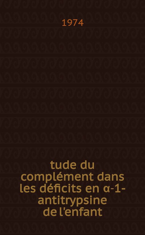 Étude du complément dans les déficits en α-1-antitrypsine de l'enfant : Diminution de l'activité hémolytique de C4 : Thèse ..