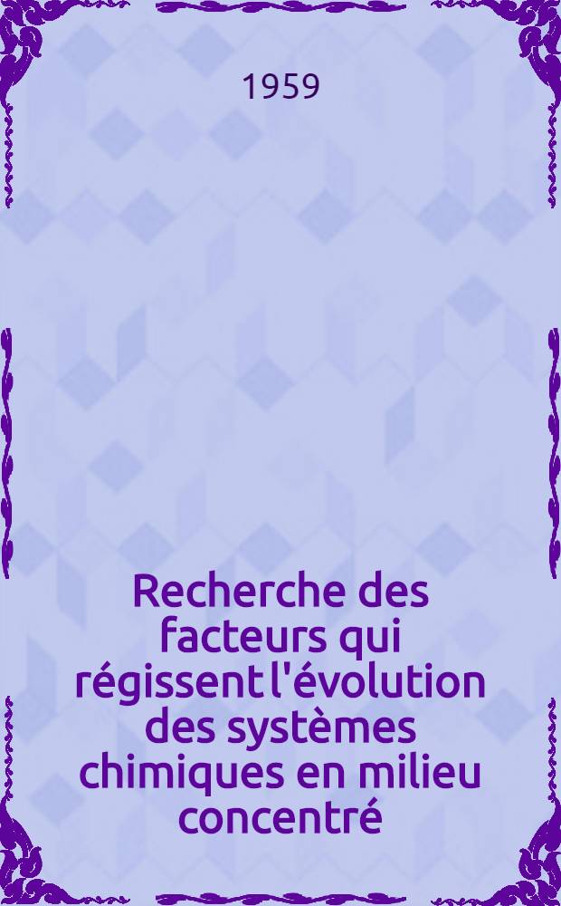 Recherche des facteurs qui régissent l'évolution des systèmes chimiques en milieu concentré: 1-re thèse; Propositions données par la Faculté: 2-e thèse: Thèses présentées à ... l'Univ. de Paris pour obtenir le grade de docteur ès sciences physiques / par Pierre Leprince
