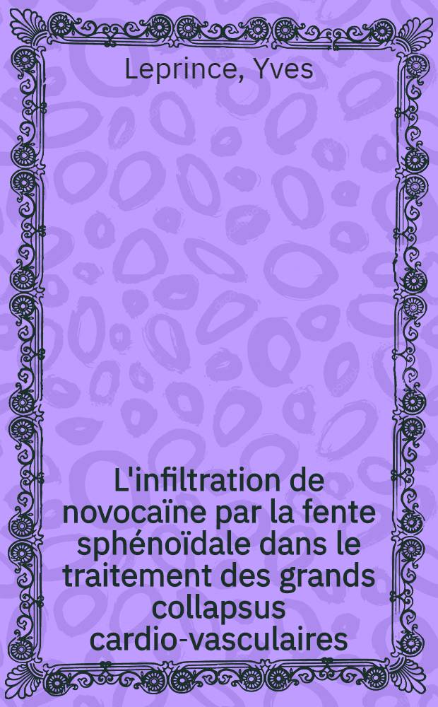 L'infiltration de novocaïne par la fente sphénoïdale dans le traitement des grands collapsus cardio-vasculaires : Thèse présentée pour obtenir le grade de docteur en méd