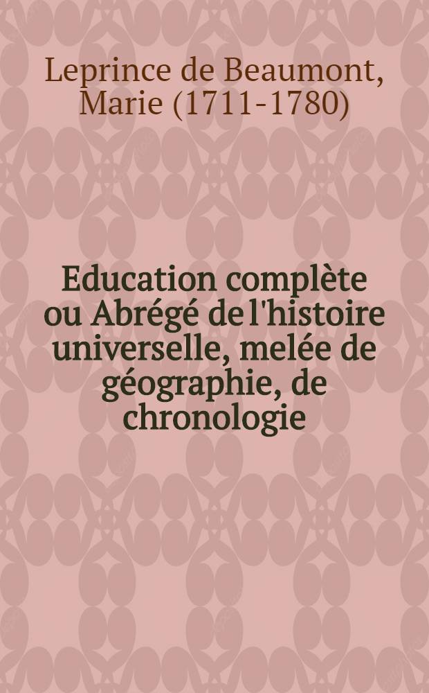 Education complète ou Abrégé de l'histoire universelle, melée de géographie, de chronologie : A l'usage de la famille royale de s. a. r. la princesse de Galles : P. 1-3
