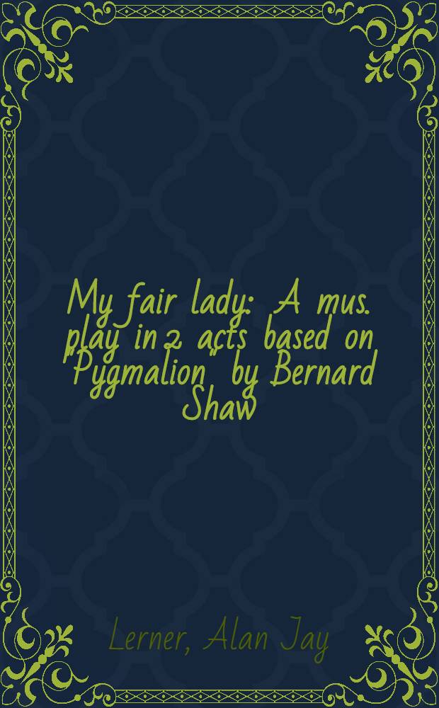 My fair lady : A mus. play in 2 acts based on "Pygmalion" by Bernard Shaw