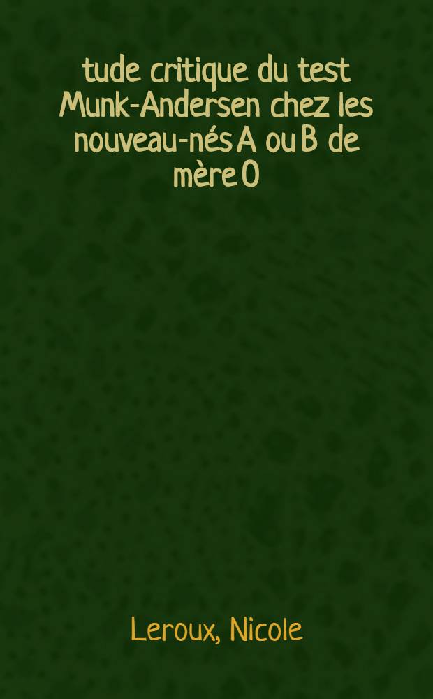Étude critique du test Munk-Andersen chez les nouveau-nés A ou B de mère O : Étude portant sur 841 enfants suivis au cours de l'année 1964 par le Service de la maladie hémolytique du nouveau-né du Centre dép. de transfusion sanguine de Paris : Thèse ..