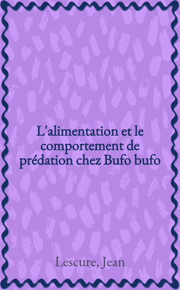 L'alimentation et le comportement de prédation chez Bufo bufo (Linnaeus, 1758): 1-re thèse; Propositions données par la Faculté: 2-e thèse: Thèses présentées à la Faculté des sciences de l'Univ. de Paris ... / par Jean Lescure