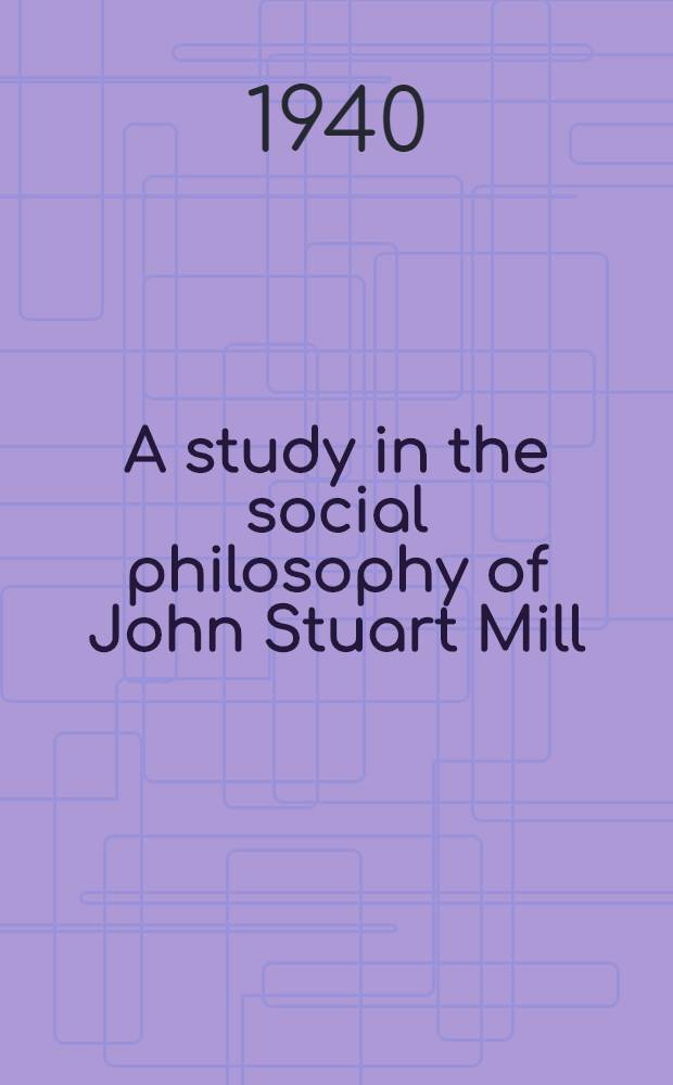 A study in the social philosophy of John Stuart Mill : A diss