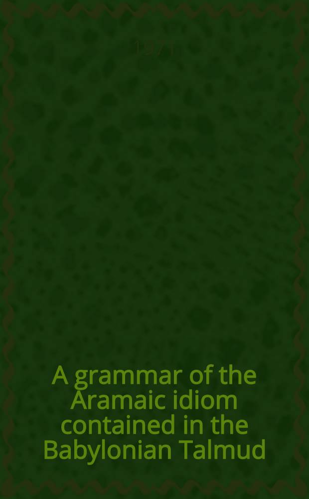 A grammar of the Aramaic idiom contained in the Babylonian Talmud : With constant reference to Gaonic literature