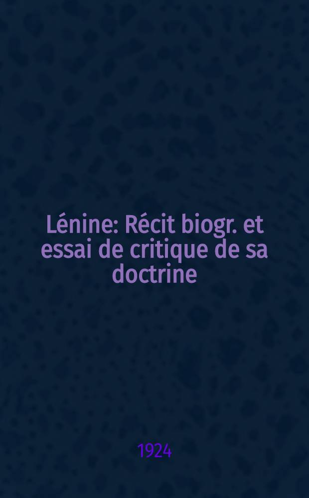 Lénine : Récit biogr. et essai de critique de sa doctrine