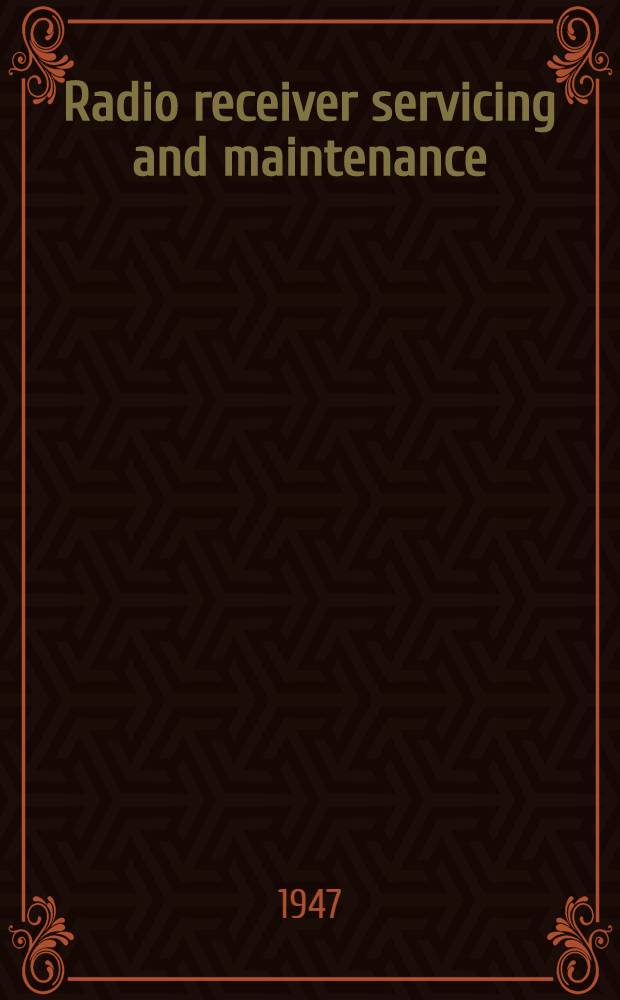 Radio receiver servicing and maintenance : A practical book specially written for the radio dealer, salesman, and the keen experimenter