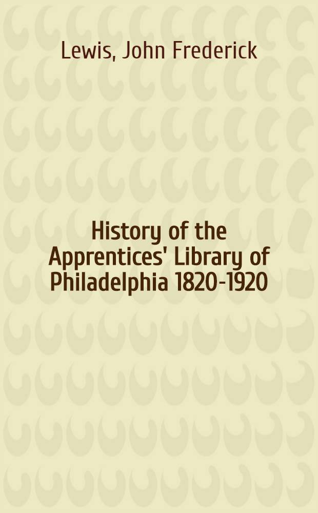 History of the Apprentices' Library of Philadelphia 1820-1920 : The oldest free circulating library in America