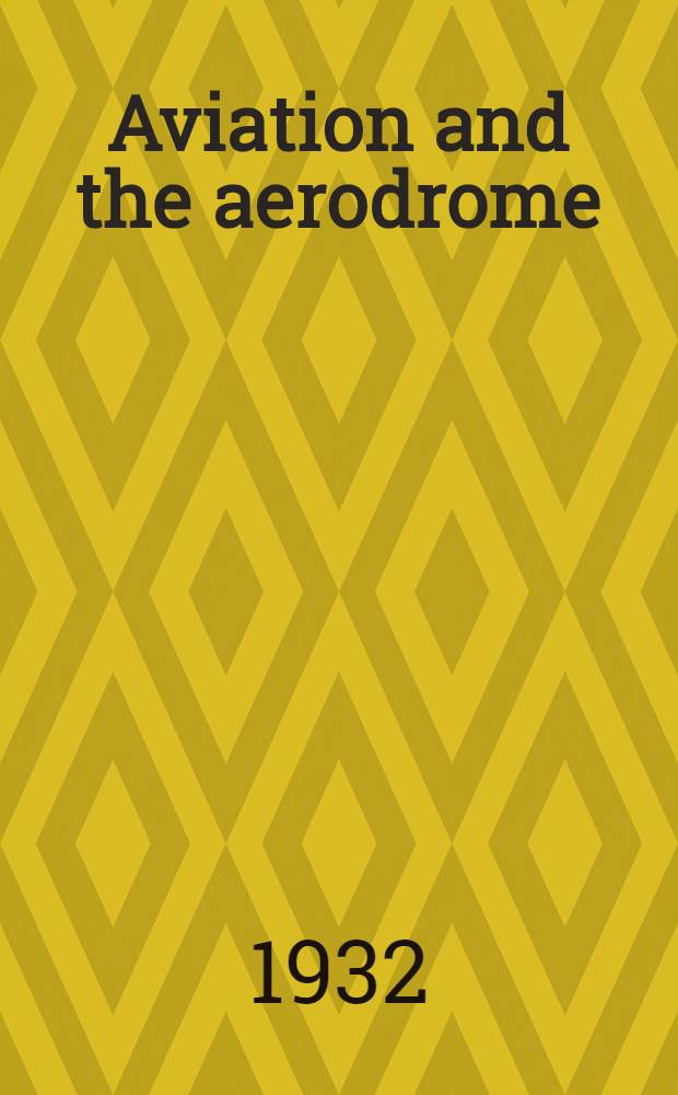 Aviation and the aerodrome : With 52 ill. incl. front. and 21 folders : A treatise on the problems of aviation in relation to the design and construction of aerodromes