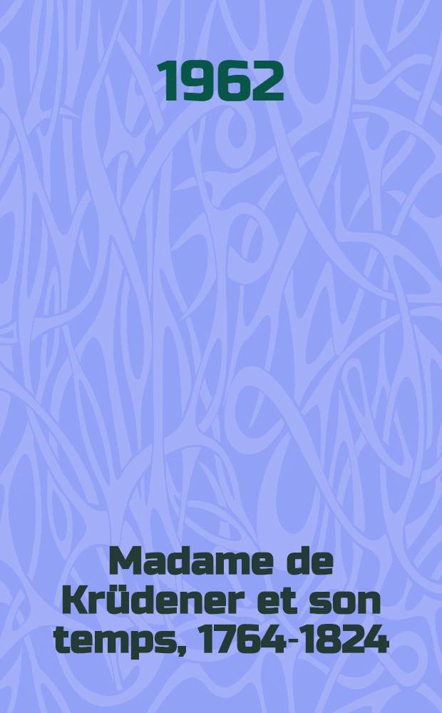 Madame de Krüdener et son temps, 1764-1824