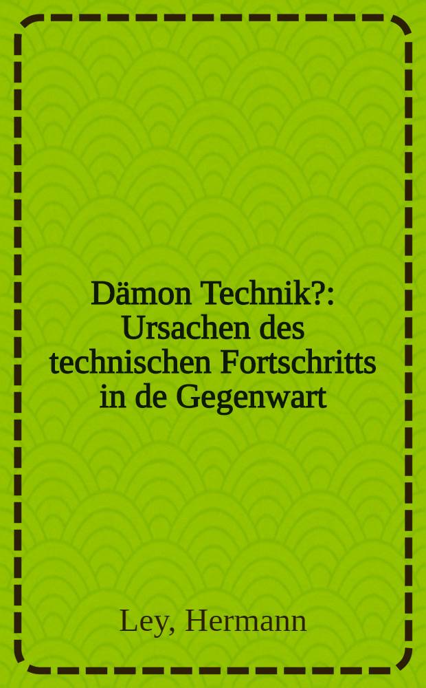 Dämon Technik? : Ursachen des technischen Fortschritts in de Gegenwart