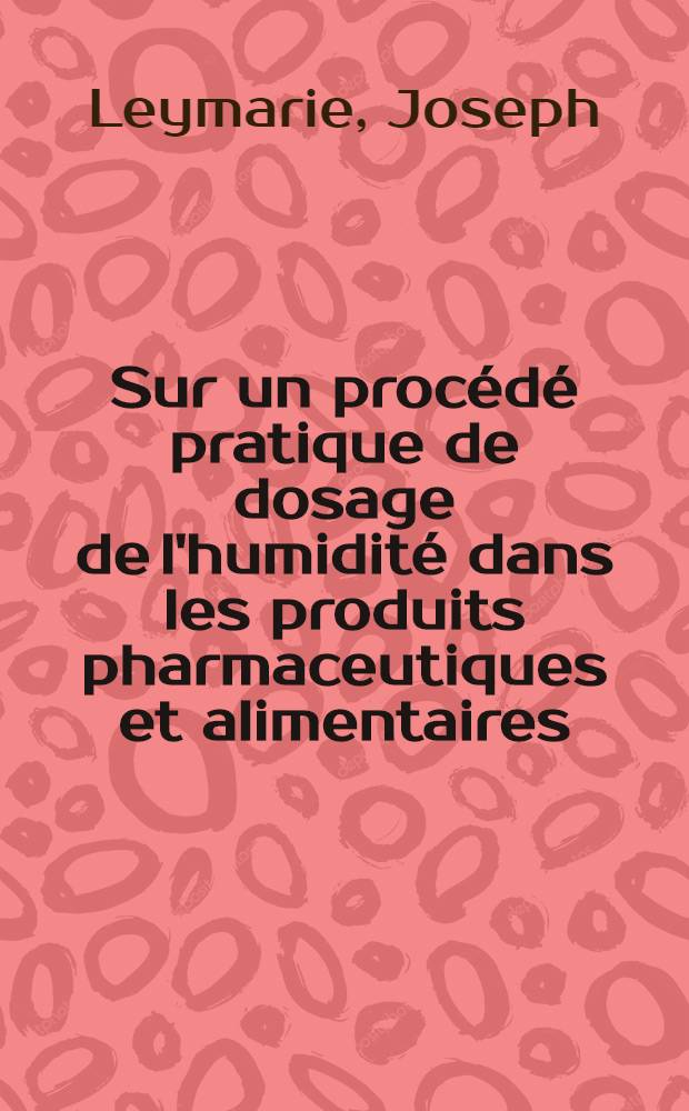 Sur un proc&eacute;d&eacute; pratique de dosage de l'humidit&eacute; dans les produits pharmaceutiques et alimentaires : Th&egrave;se pour l'obtention du dipl&ocirc;me de docteur de l'Universit&eacute; de Paris ... pr&eacute;sent&eacute;e et soutenue ..