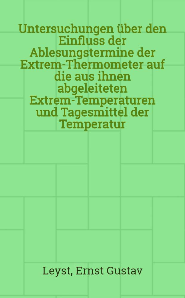 Untersuchungen über den Einfluss der Ablesungstermine der Extrem-Thermometer auf die aus ihnen abgeleiteten Extrem-Temperaturen und Tagesmittel der Temperatur