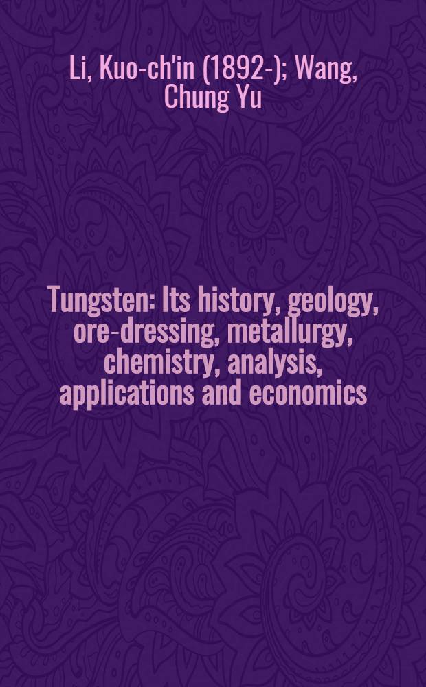 Tungsten : Its history, geology, ore-dressing, metallurgy, chemistry, analysis, applications and economics