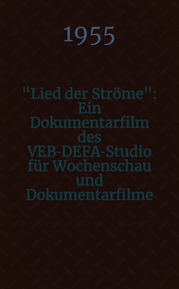 "Lied der Ströme" : Ein Dokumentarfilm des VEB-DEFA-Studio für Wochenschau und Dokumentarfilme