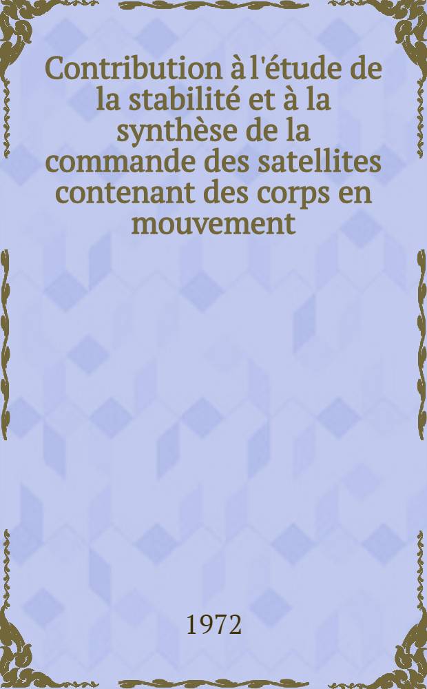 Contribution à l'étude de la stabilité et à la synthèse de la commande des satellites contenant des corps en mouvement : Thèse prés. à l'Univ. Paul-Sabatier de Toulouse