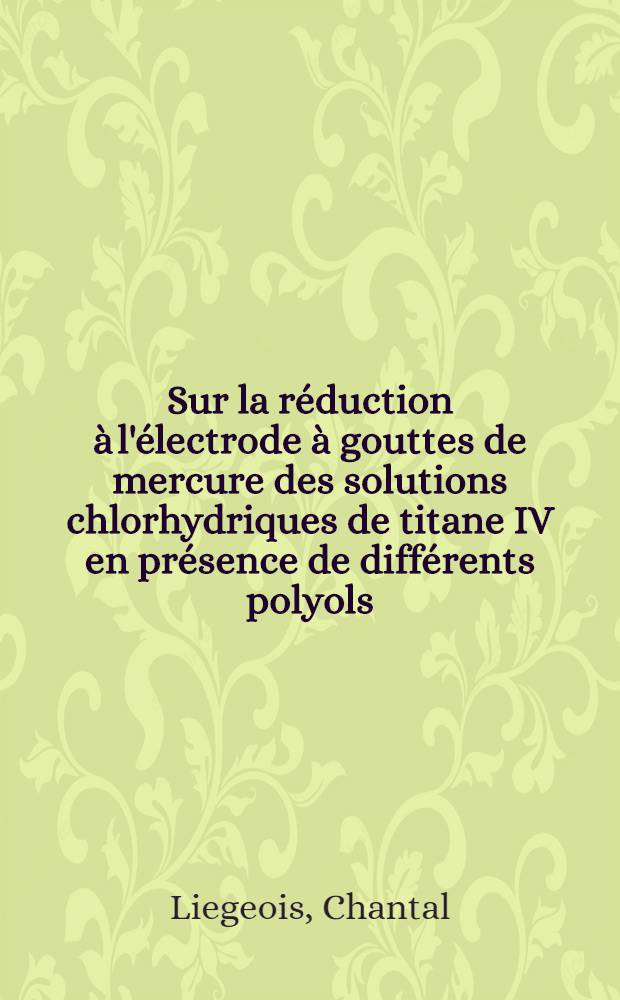Sur la réduction à l'électrode à gouttes de mercure des solutions chlorhydriques de titane IV en présence de différents polyols : Thèse ... prés. à l'Univ. de Paris VI
