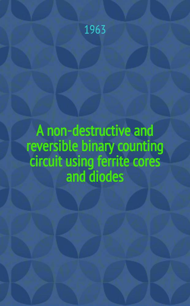 A non-destructive and reversible binary counting circuit using ferrite cores and diodes : Von der Eidgenossischen techn. Hochschule in Zürich ... genehmigte Promotionsarbeit