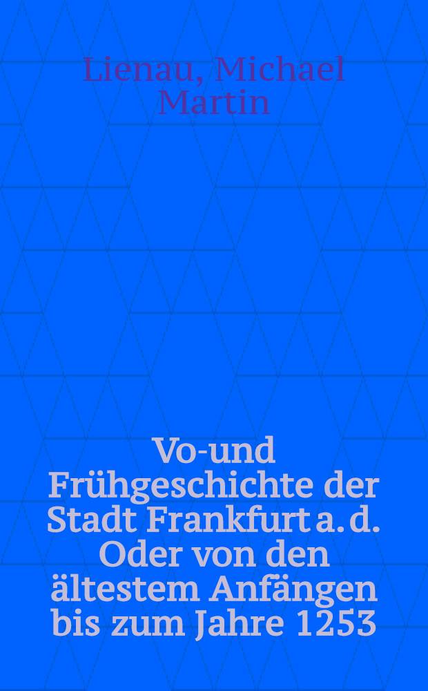 Vor- und Frühgeschichte der Stadt Frankfurt a. d. Oder von den ältestem Anfängen bis zum Jahre 1253