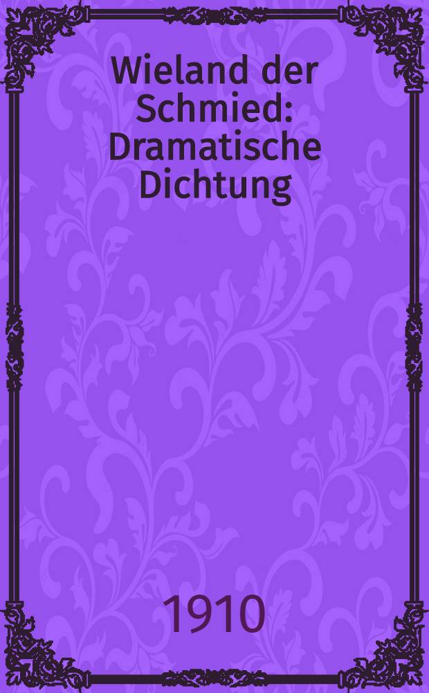 Wieland der Schmied : Dramatische Dichtung : Mit einer Einleitung über Bergtheater und Wielandsage