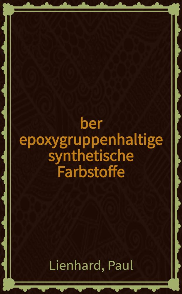 Über epoxygruppenhaltige synthetische Farbstoffe : Von der Eidgenössischen Technischen Hochschule in Zürich ... genehmigte Promotionsarbeit