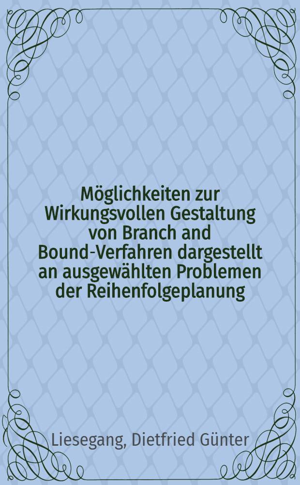 Möglichkeiten zur Wirkungsvollen Gestaltung von Branch and Bound-Verfahren dargestellt an ausgewählten Problemen der Reihenfolgeplanung : Inaug.-Diss. ... der Wirtschafts- und sozialwiss. Fak. der Univ. zu Köln