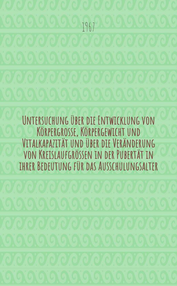 Untersuchung über die Entwicklung von Körpergrosse, Körpergewicht und Vitalkapazität und über die Veränderung von Kreislaufgrössen in der Pubertät in ihrer Bedeutung für das Ausschulungsalter : Inaug.-Diss. ... der ... Med. Fakultät der Univ. des Saarlandes