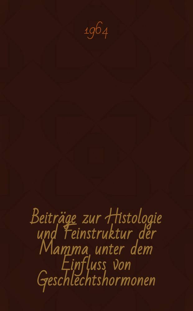 Beiträge zur Histologie und Feinstruktur der Mamma unter dem Einfluss von Geschlechtshormonen : Inaug.-Diss. ... der ... Univ. zu Mainz