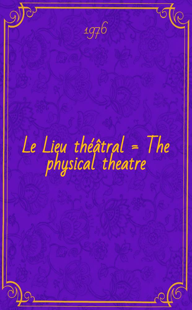 Le Lieu théâtral = The physical theatre : Construction et equipement, le decor et le costume : Buildings a. equipment, stage design a. costume : Guide bibliogr