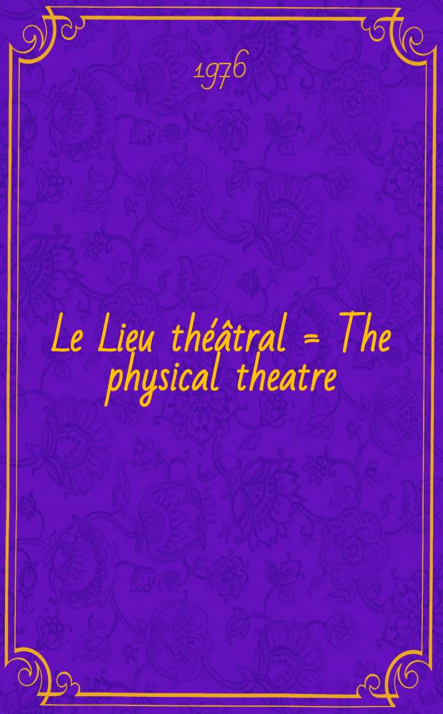 Le Lieu théâtral = The physical theatre : Construction et equipement, le decor et le costume : Buildings a. equipment, stage design a. costume : Guide bibliogr